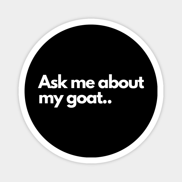 Ask me about my goat - Funny Humor Comedic Magnet by Wear it Proudly